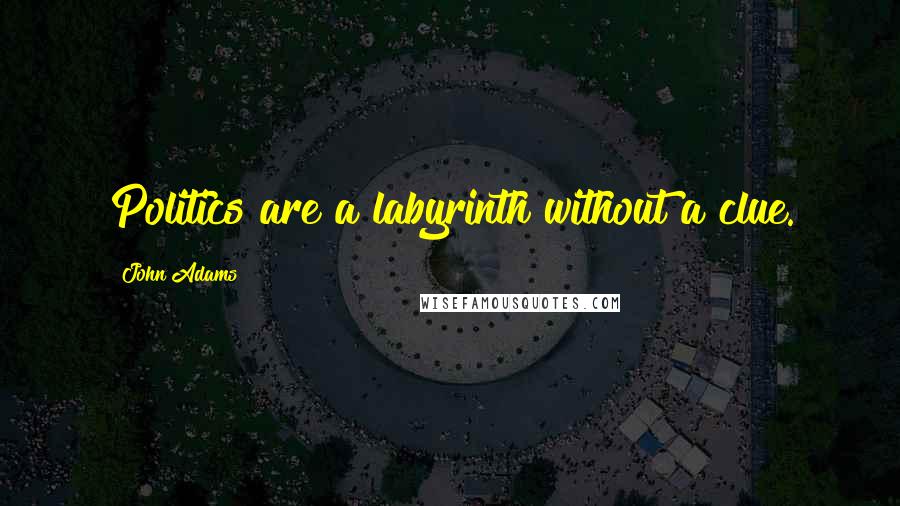 John Adams Quotes: Politics are a labyrinth without a clue.