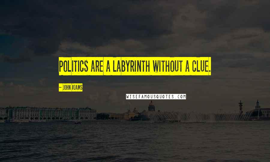 John Adams Quotes: Politics are a labyrinth without a clue.