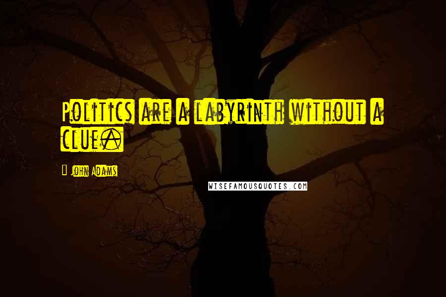John Adams Quotes: Politics are a labyrinth without a clue.