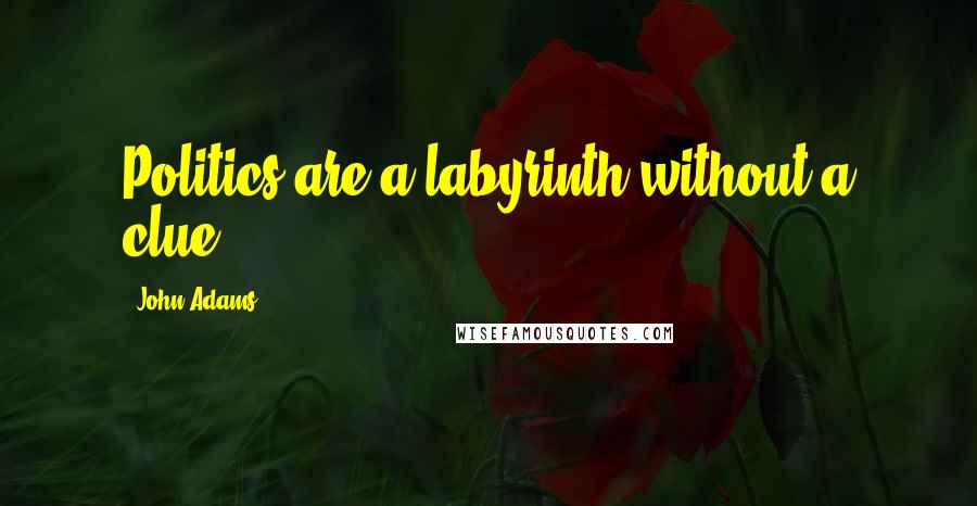 John Adams Quotes: Politics are a labyrinth without a clue.