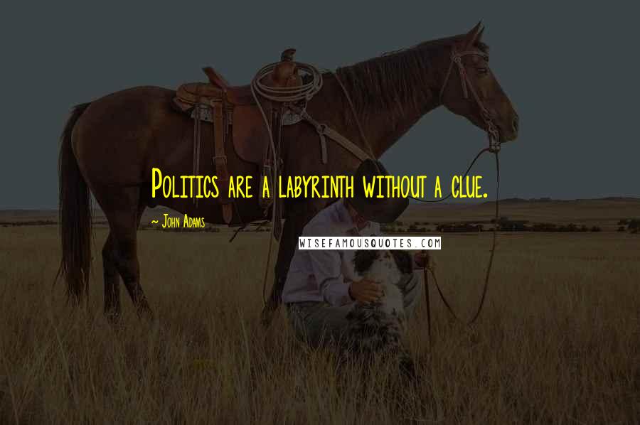 John Adams Quotes: Politics are a labyrinth without a clue.