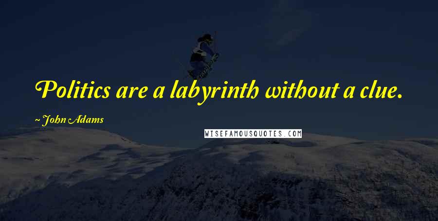 John Adams Quotes: Politics are a labyrinth without a clue.