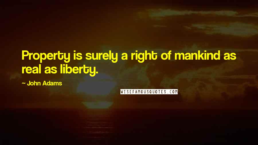 John Adams Quotes: Property is surely a right of mankind as real as liberty.