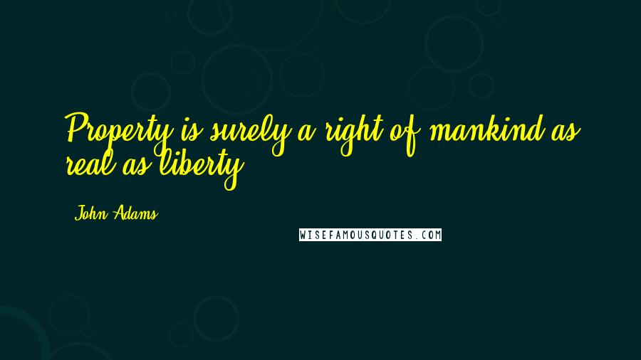 John Adams Quotes: Property is surely a right of mankind as real as liberty.