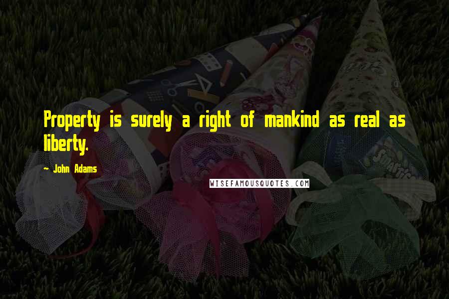 John Adams Quotes: Property is surely a right of mankind as real as liberty.