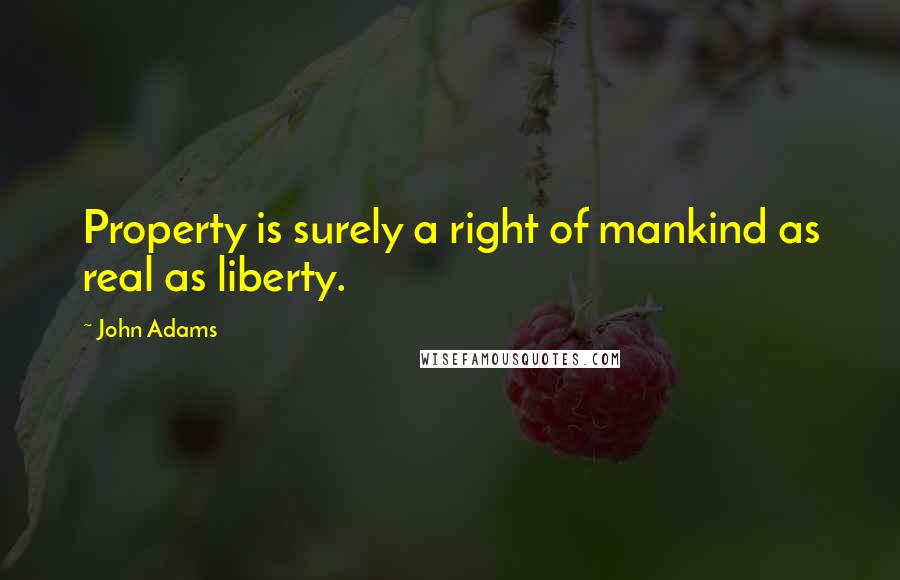 John Adams Quotes: Property is surely a right of mankind as real as liberty.