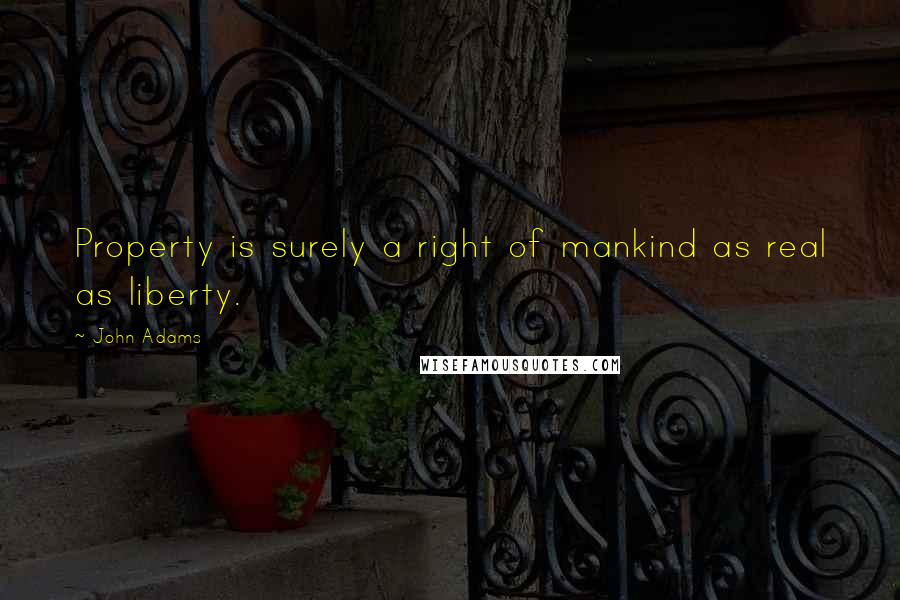 John Adams Quotes: Property is surely a right of mankind as real as liberty.