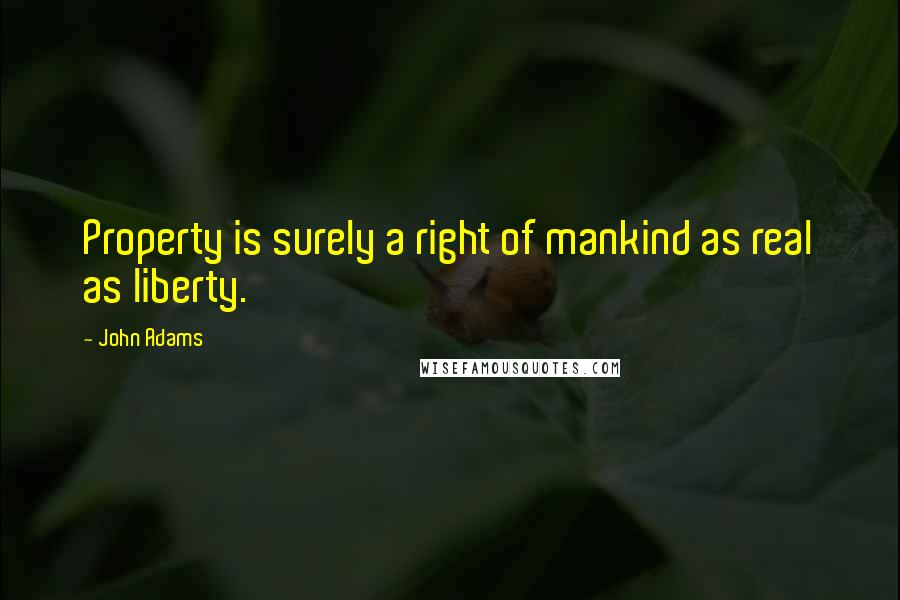 John Adams Quotes: Property is surely a right of mankind as real as liberty.