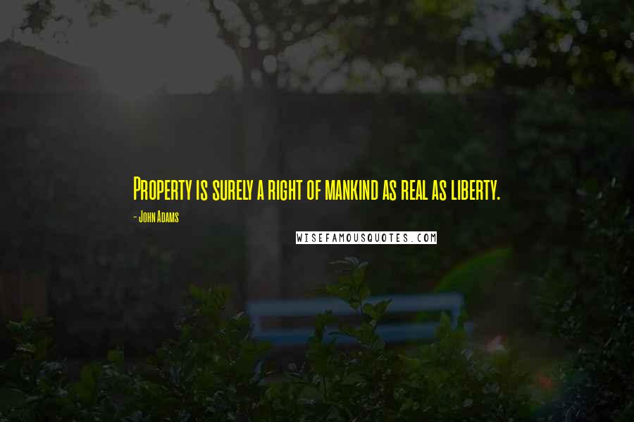 John Adams Quotes: Property is surely a right of mankind as real as liberty.