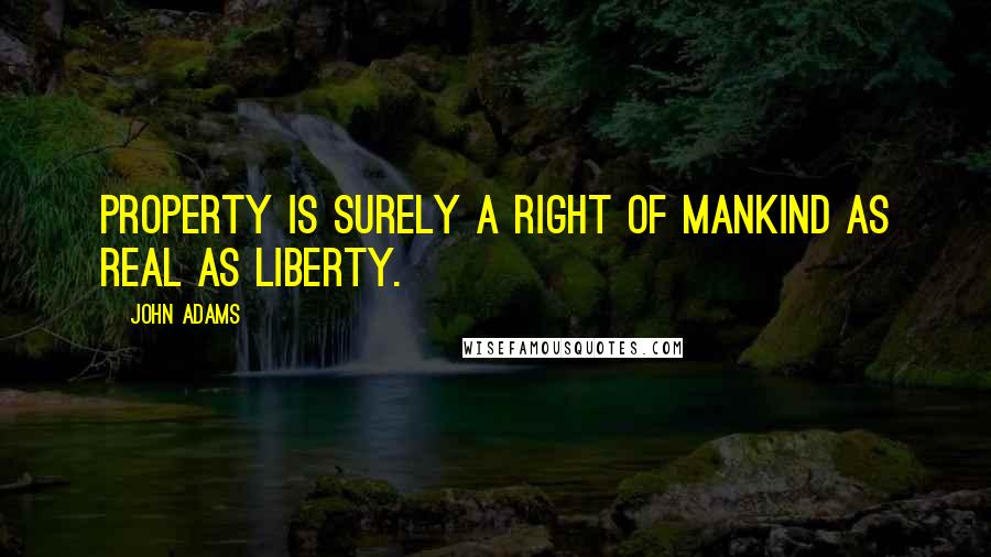 John Adams Quotes: Property is surely a right of mankind as real as liberty.