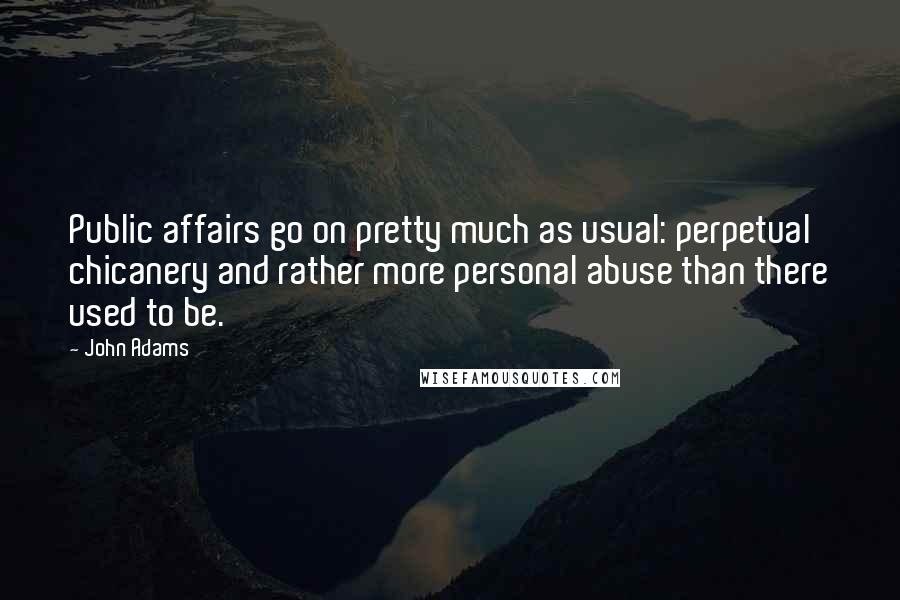 John Adams Quotes: Public affairs go on pretty much as usual: perpetual chicanery and rather more personal abuse than there used to be.