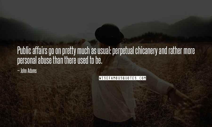 John Adams Quotes: Public affairs go on pretty much as usual: perpetual chicanery and rather more personal abuse than there used to be.