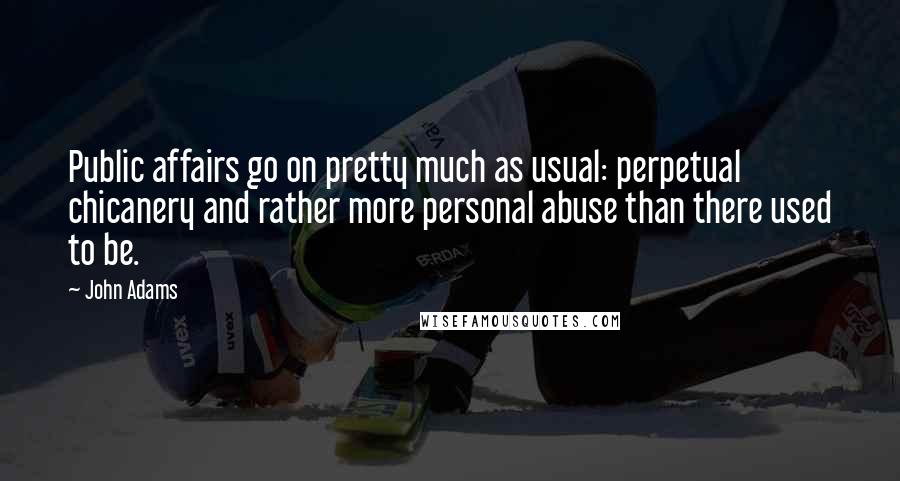 John Adams Quotes: Public affairs go on pretty much as usual: perpetual chicanery and rather more personal abuse than there used to be.