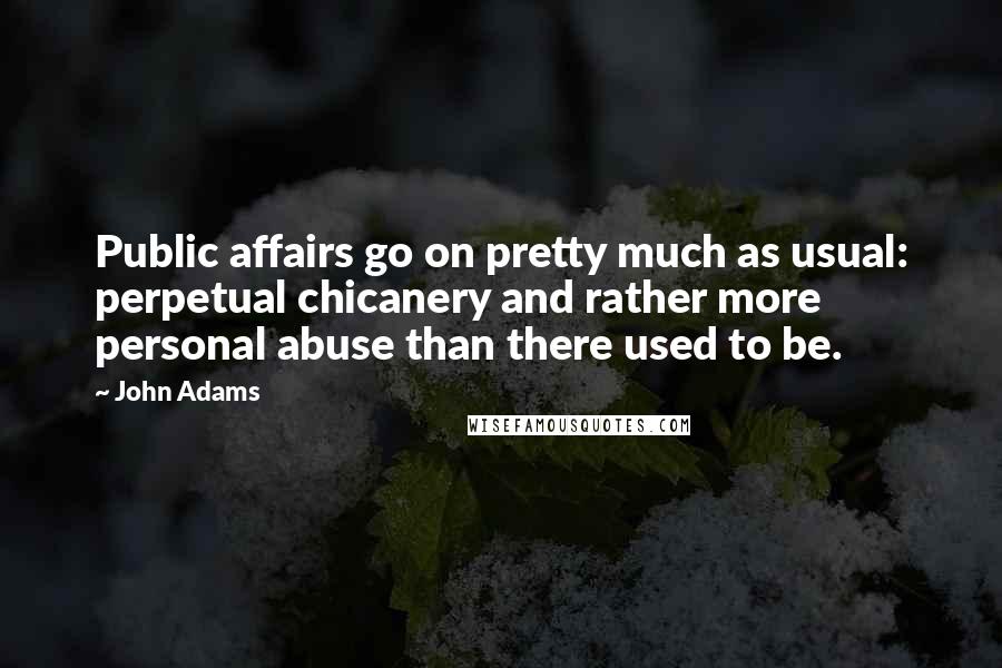 John Adams Quotes: Public affairs go on pretty much as usual: perpetual chicanery and rather more personal abuse than there used to be.