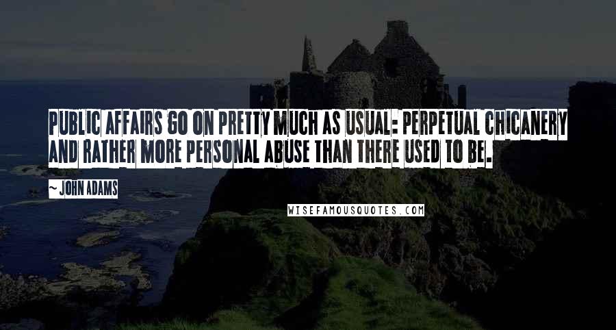 John Adams Quotes: Public affairs go on pretty much as usual: perpetual chicanery and rather more personal abuse than there used to be.