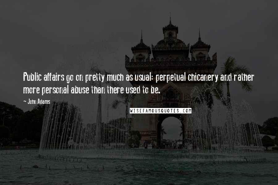 John Adams Quotes: Public affairs go on pretty much as usual: perpetual chicanery and rather more personal abuse than there used to be.