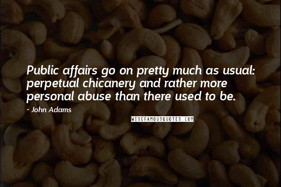 John Adams Quotes: Public affairs go on pretty much as usual: perpetual chicanery and rather more personal abuse than there used to be.