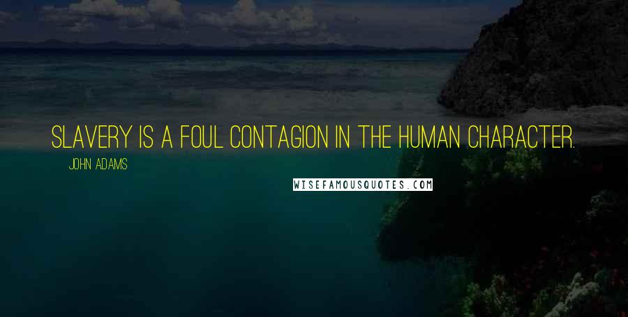 John Adams Quotes: Slavery is a foul contagion in the human character.