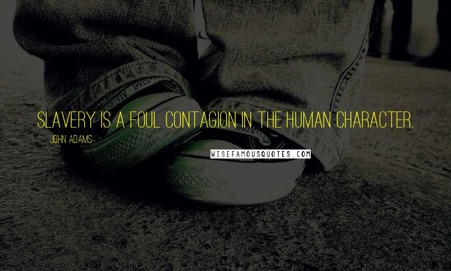 John Adams Quotes: Slavery is a foul contagion in the human character.