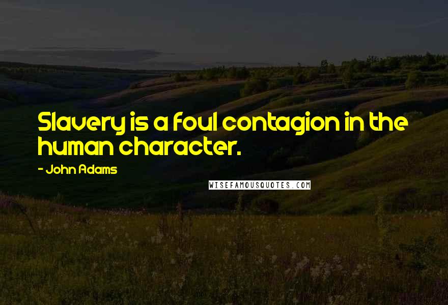 John Adams Quotes: Slavery is a foul contagion in the human character.