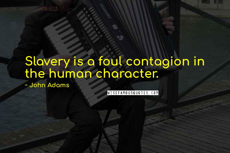John Adams Quotes: Slavery is a foul contagion in the human character.
