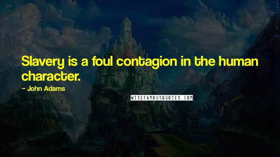 John Adams Quotes: Slavery is a foul contagion in the human character.