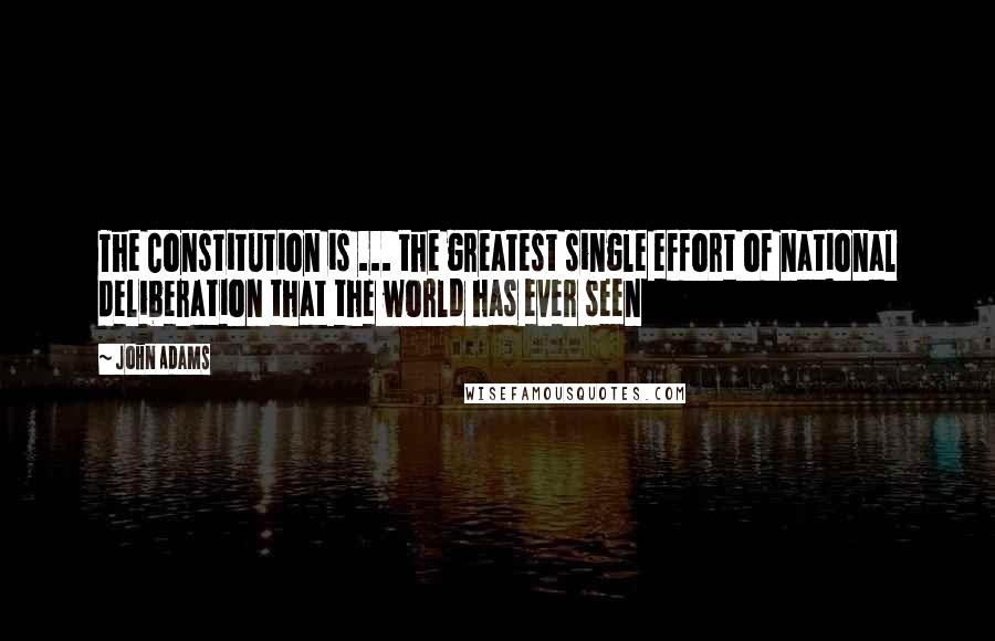 John Adams Quotes: The Constitution is ... the greatest single effort of national deliberation that the world has ever seen