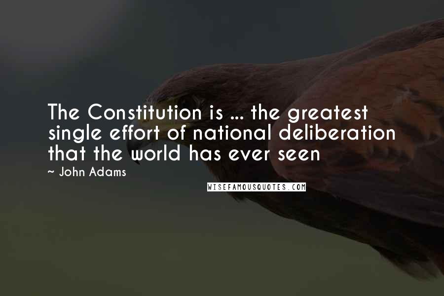 John Adams Quotes: The Constitution is ... the greatest single effort of national deliberation that the world has ever seen