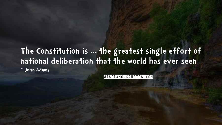 John Adams Quotes: The Constitution is ... the greatest single effort of national deliberation that the world has ever seen