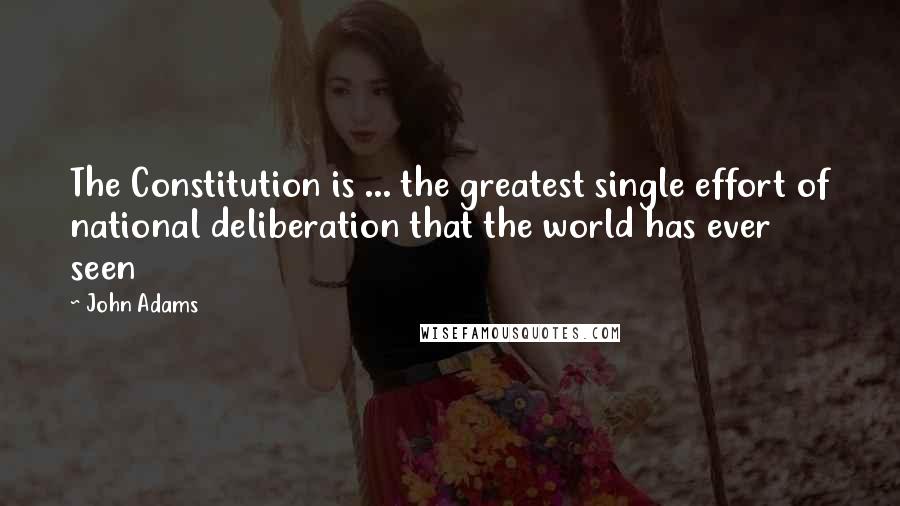 John Adams Quotes: The Constitution is ... the greatest single effort of national deliberation that the world has ever seen