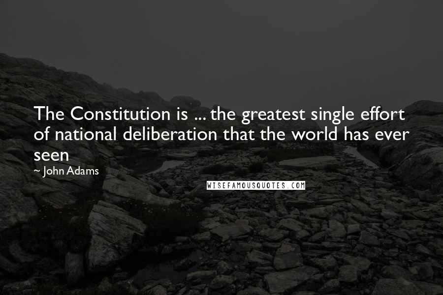 John Adams Quotes: The Constitution is ... the greatest single effort of national deliberation that the world has ever seen