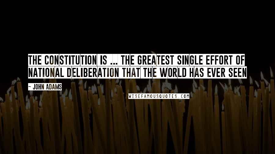 John Adams Quotes: The Constitution is ... the greatest single effort of national deliberation that the world has ever seen