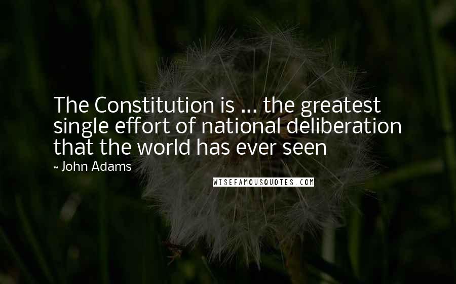 John Adams Quotes: The Constitution is ... the greatest single effort of national deliberation that the world has ever seen