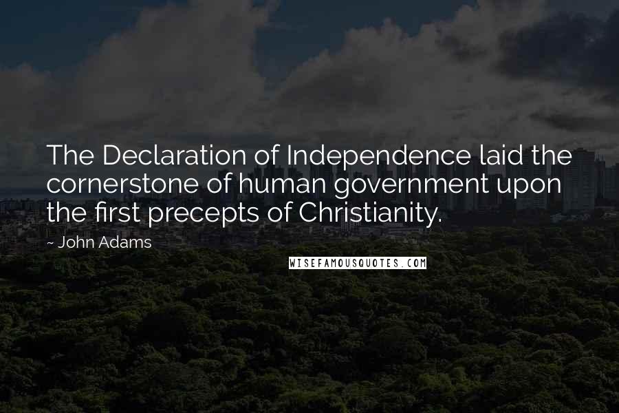 John Adams Quotes: The Declaration of Independence laid the cornerstone of human government upon the first precepts of Christianity.