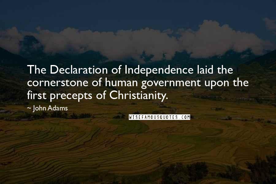 John Adams Quotes: The Declaration of Independence laid the cornerstone of human government upon the first precepts of Christianity.