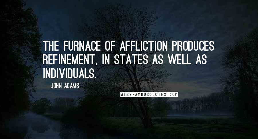 John Adams Quotes: The furnace of affliction produces refinement, in states as well as individuals.