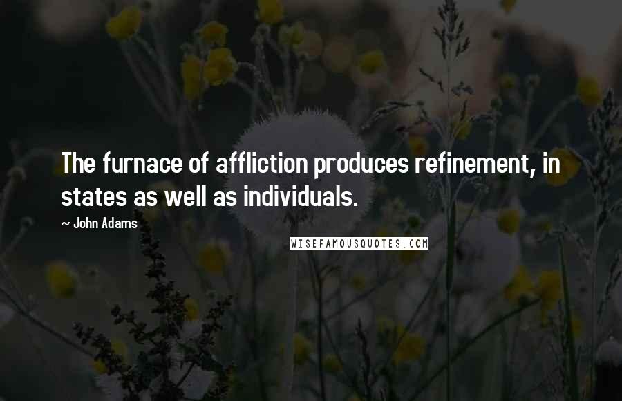 John Adams Quotes: The furnace of affliction produces refinement, in states as well as individuals.