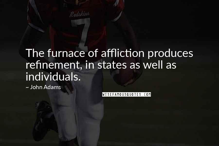 John Adams Quotes: The furnace of affliction produces refinement, in states as well as individuals.