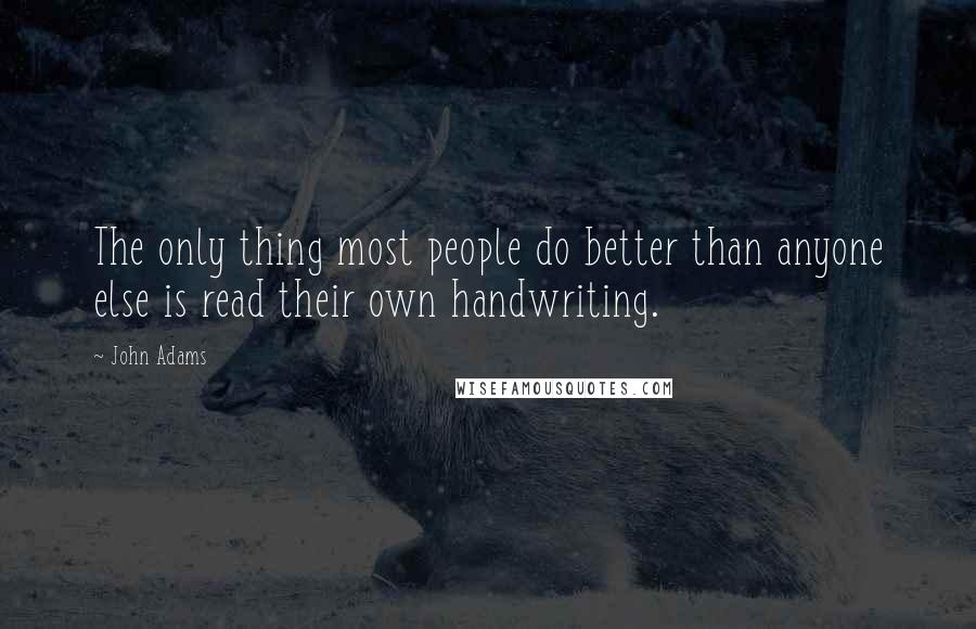 John Adams Quotes: The only thing most people do better than anyone else is read their own handwriting.