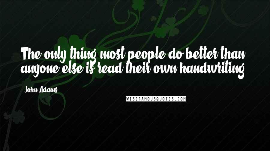 John Adams Quotes: The only thing most people do better than anyone else is read their own handwriting.