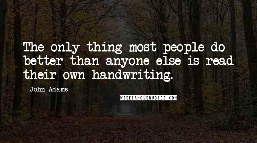 John Adams Quotes: The only thing most people do better than anyone else is read their own handwriting.