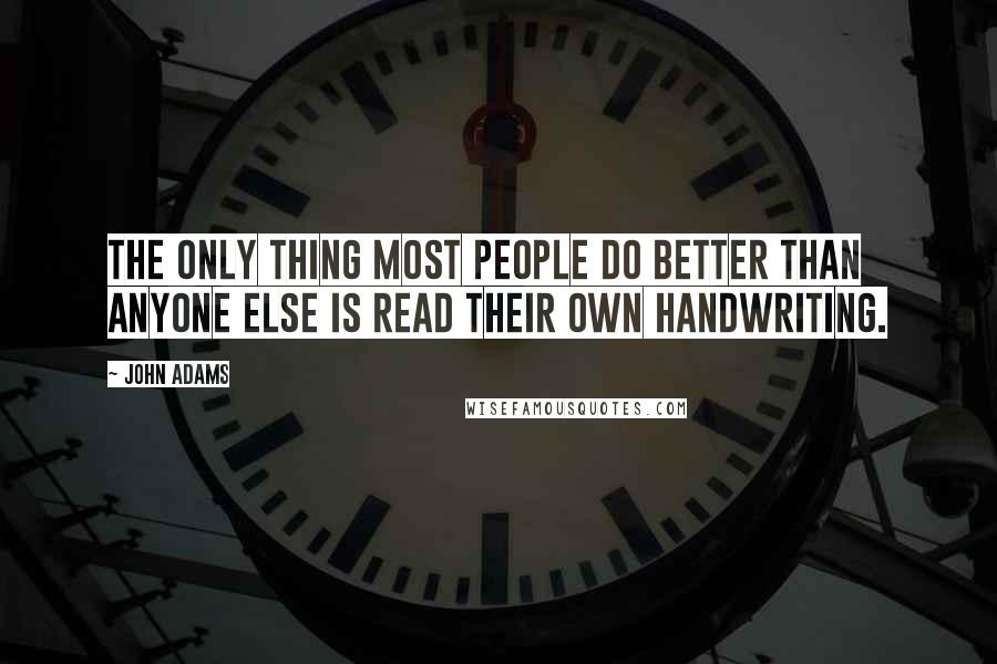 John Adams Quotes: The only thing most people do better than anyone else is read their own handwriting.