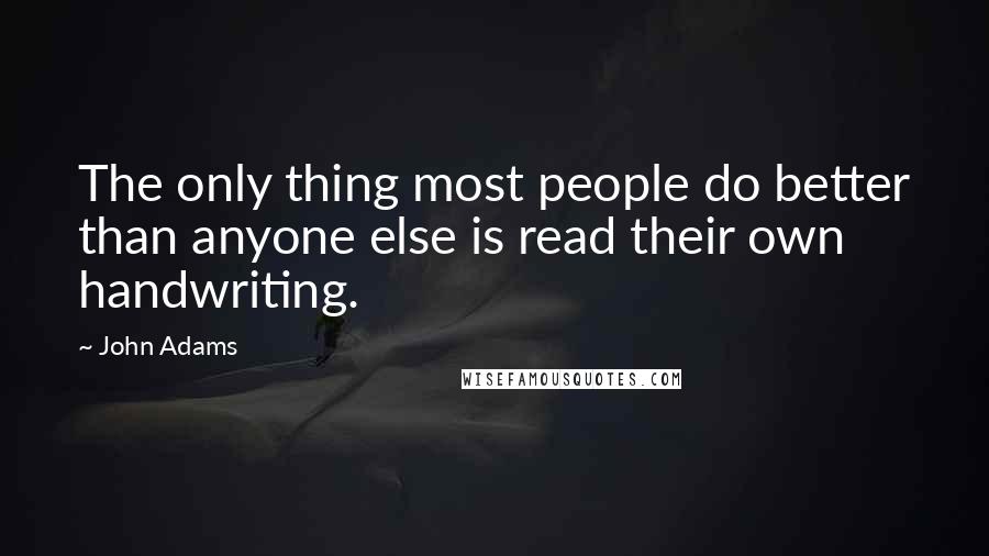 John Adams Quotes: The only thing most people do better than anyone else is read their own handwriting.