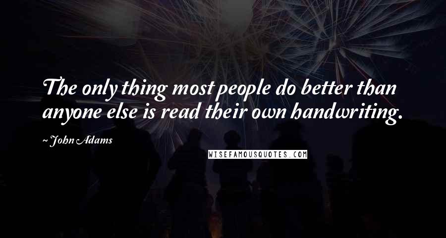 John Adams Quotes: The only thing most people do better than anyone else is read their own handwriting.