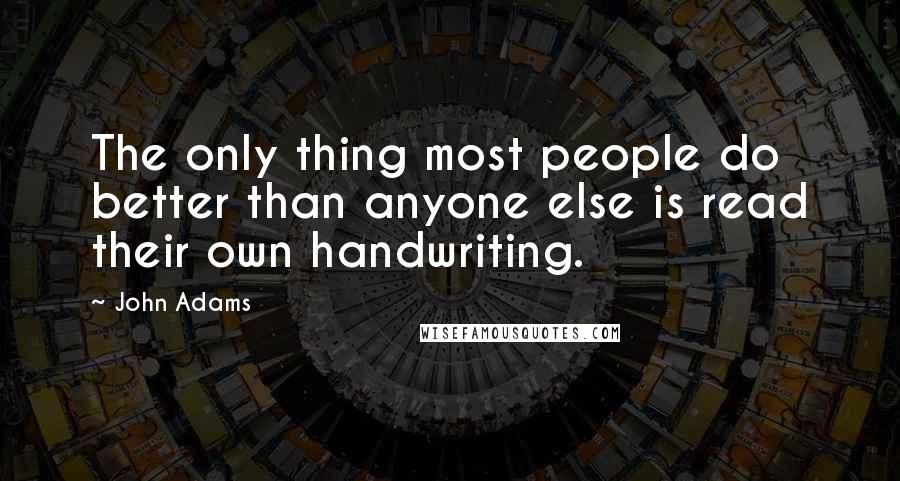 John Adams Quotes: The only thing most people do better than anyone else is read their own handwriting.