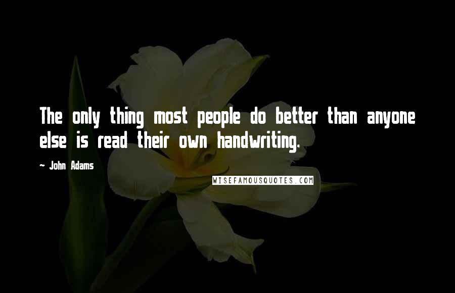 John Adams Quotes: The only thing most people do better than anyone else is read their own handwriting.