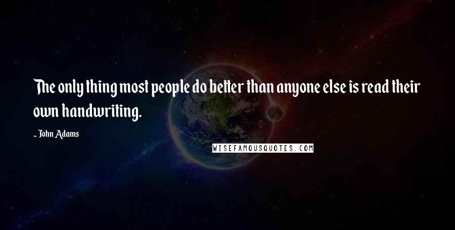 John Adams Quotes: The only thing most people do better than anyone else is read their own handwriting.