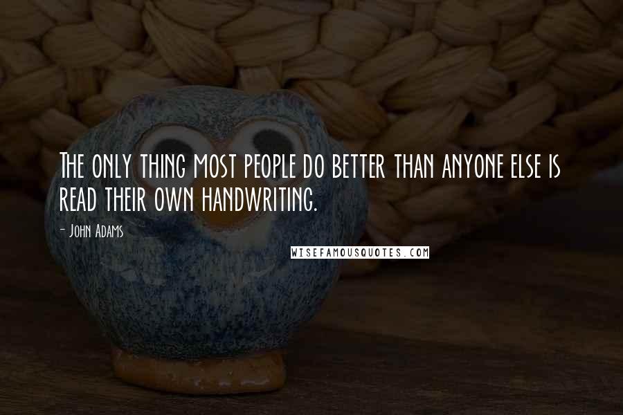 John Adams Quotes: The only thing most people do better than anyone else is read their own handwriting.