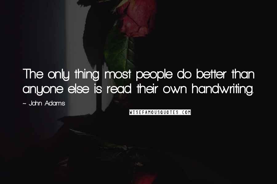 John Adams Quotes: The only thing most people do better than anyone else is read their own handwriting.