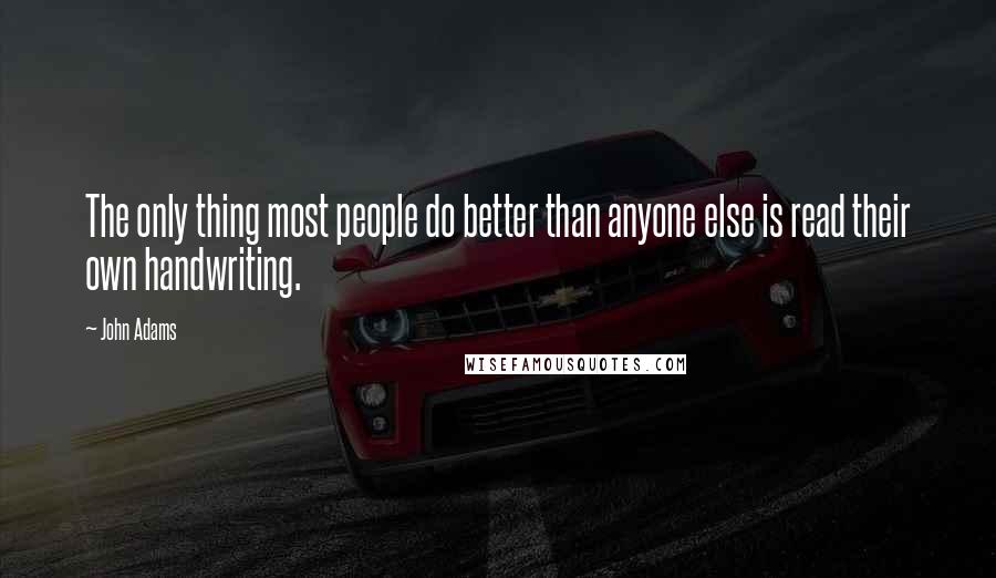 John Adams Quotes: The only thing most people do better than anyone else is read their own handwriting.